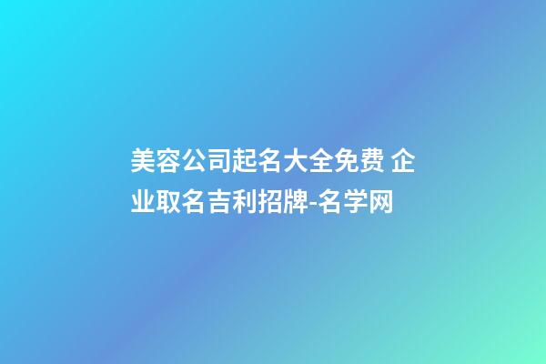 美容公司起名大全免费 企业取名吉利招牌-名学网-第1张-公司起名-玄机派